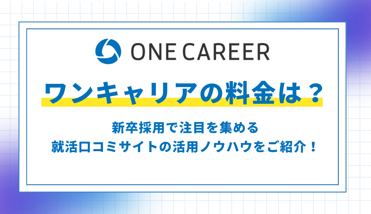 ワンキャリアの料金は？新卒採用で注目を集める就活口コミサイトの活用ノウハウをご紹介！