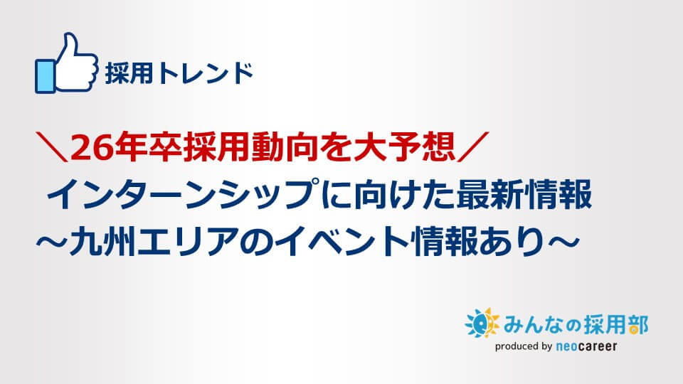 ＼26年卒採用動向を大予想／インターンシップに向けた最新情報～九州エリアのイベント情報あり～