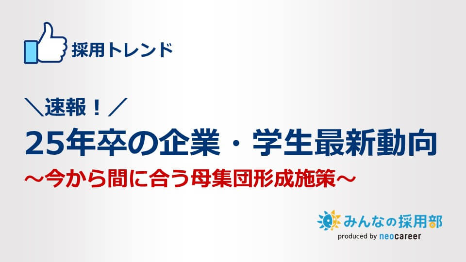 25年卒の企業・学生最新動向～今から間に合う母集団形成施策～