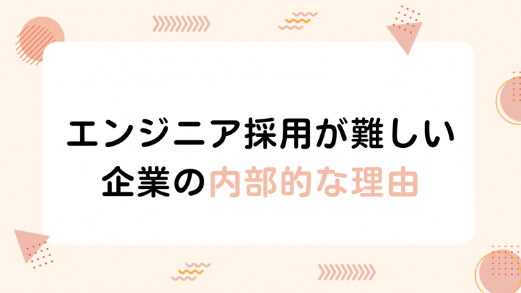 エンジニア採用が難しい企業の内部的な理由