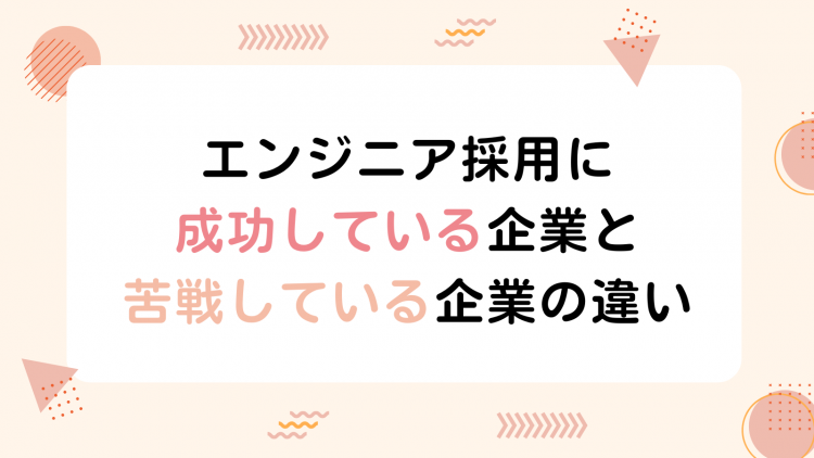 エンジニア採用に成功している企業と苦戦している企業の違い