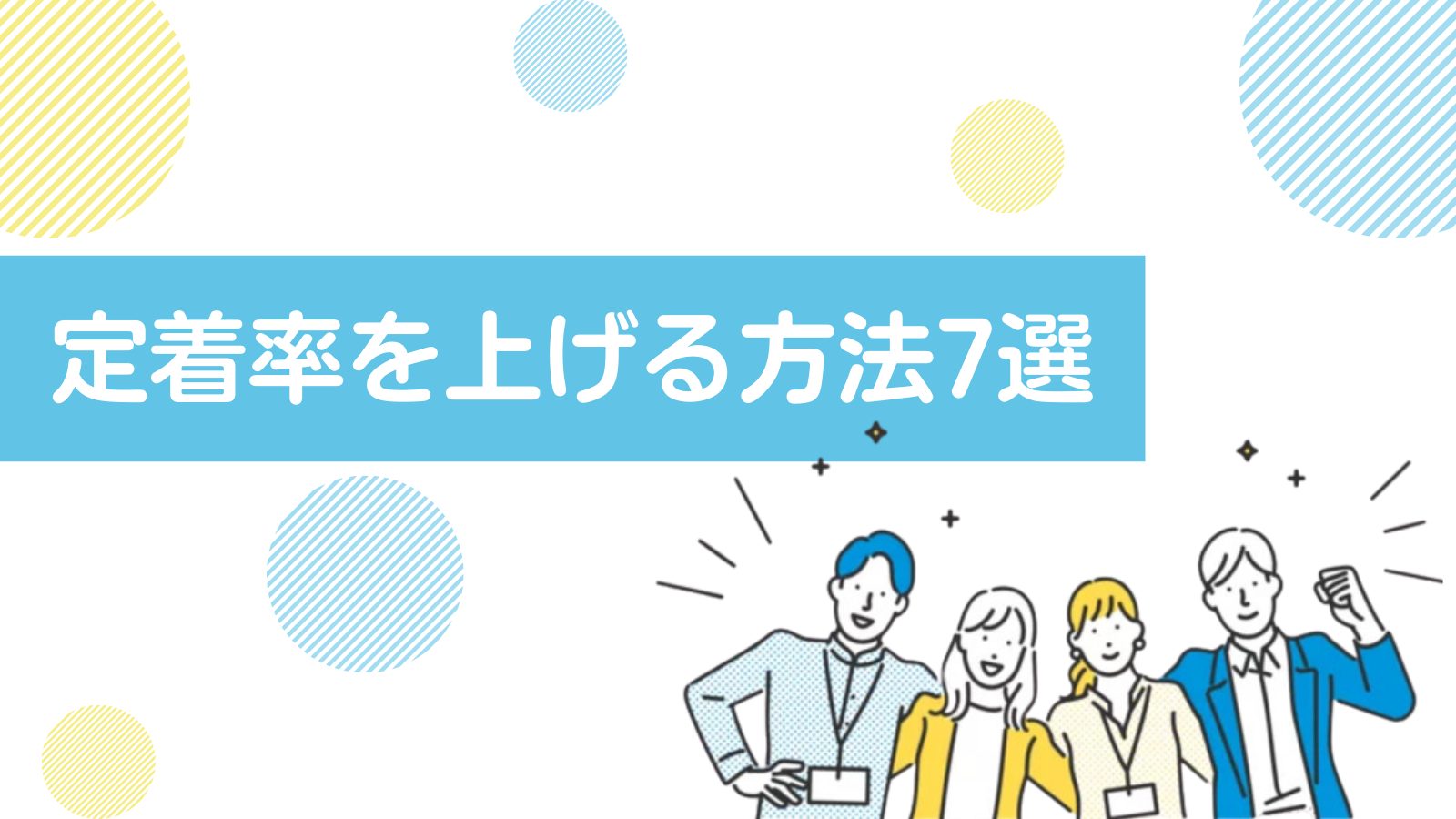 効果的に社員の定着率を上げる方法とは?7つの対策と具体的な流れを徹底解説!