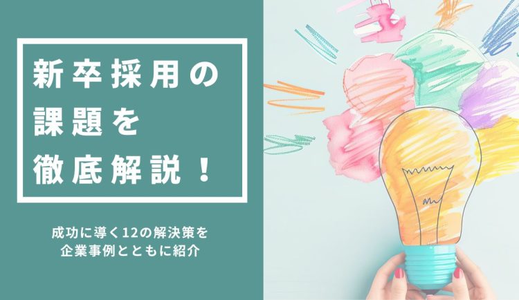 新卒採用の課題を徹底解説！成功に導く12の解決策を企業事例とともに紹介