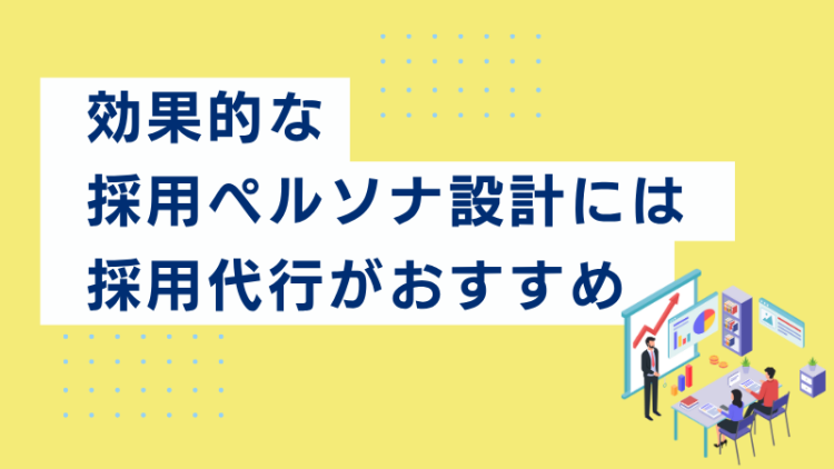 効果的な採用ペルソナ設計には採用代行がおすすめ