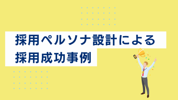 採用ペルソナ設計による採用成功事例