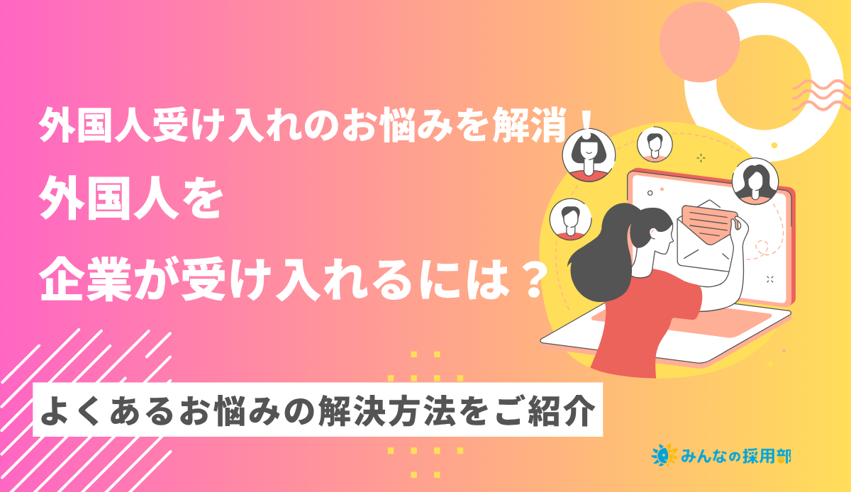 外国人を企業が受け入れるには?|よくあるお悩みの解決方法をご紹介