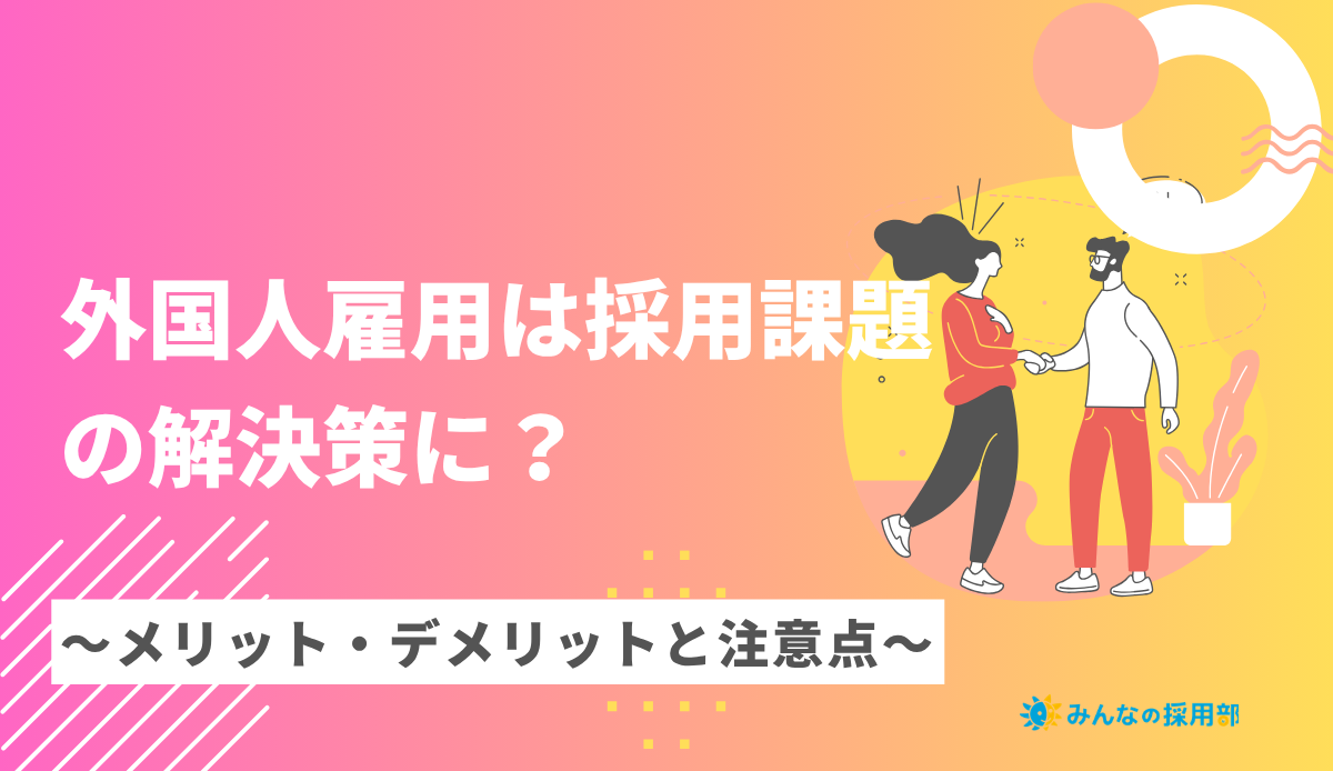 外国人雇用は採用課題の解決策に?~メリット・デメリットと注意点~