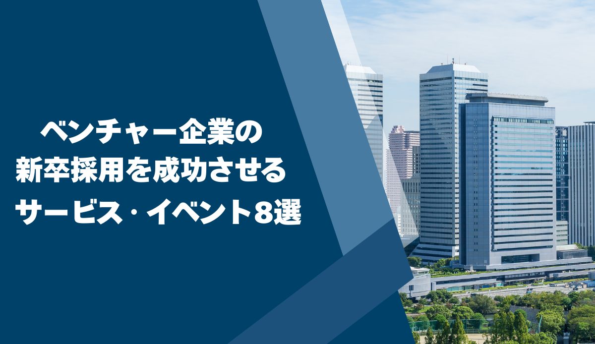 ベンチャー企業の新卒採用を成功させるサービス・イベント8選
