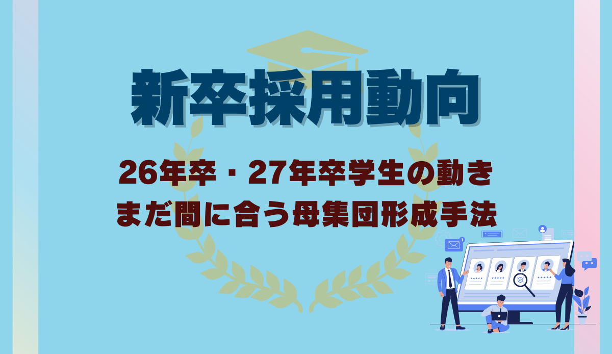 新卒採用動向│26年卒・27年卒学生の動きや、まだ間に合う母集団形成手法を紹介