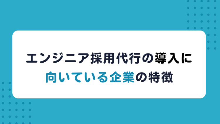 エンジニア採用代行の導入に向いている企業の特徴