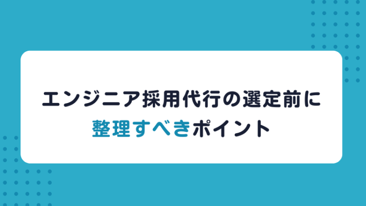 エンジニア採用代行の選定前に整理すべきポイント