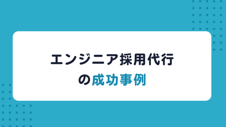 エンジニア採用代行の成功事例