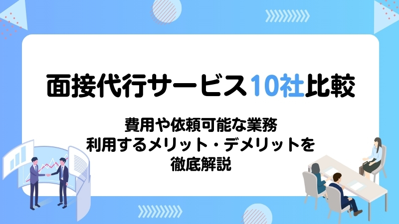 面接代行サービス10社比較 費用や依頼可能な業務、利用するメリット・デメリットを徹底解説