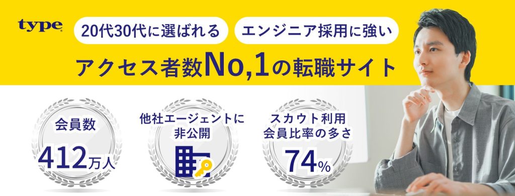Type
20代30代に選ばれる
エンジニア採用に強い
アクセス者数No.1の転職サイト