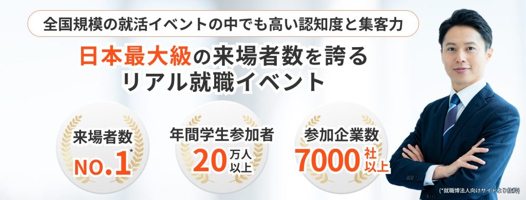 就職博
日本最大級の来場者数を誇るリアル就職イベント