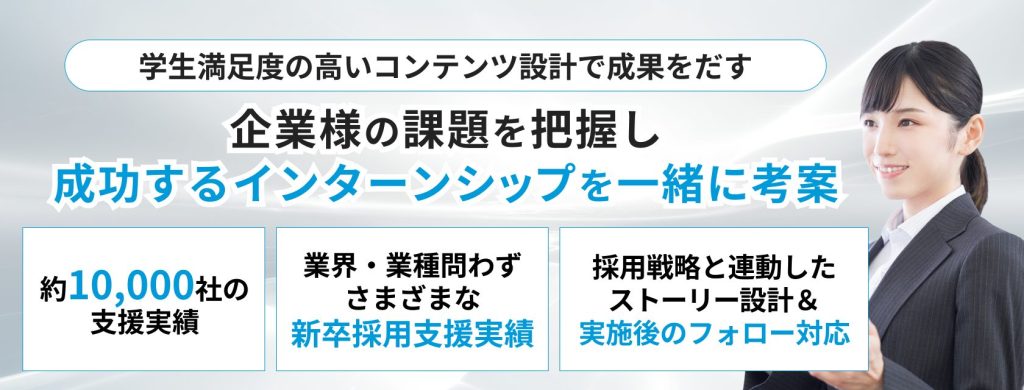 インターンシップ企画
学生満足度の高いコンテンツ設計で成果をだす
企業様の課題を把握し成功するインターンシップを一緒に考案