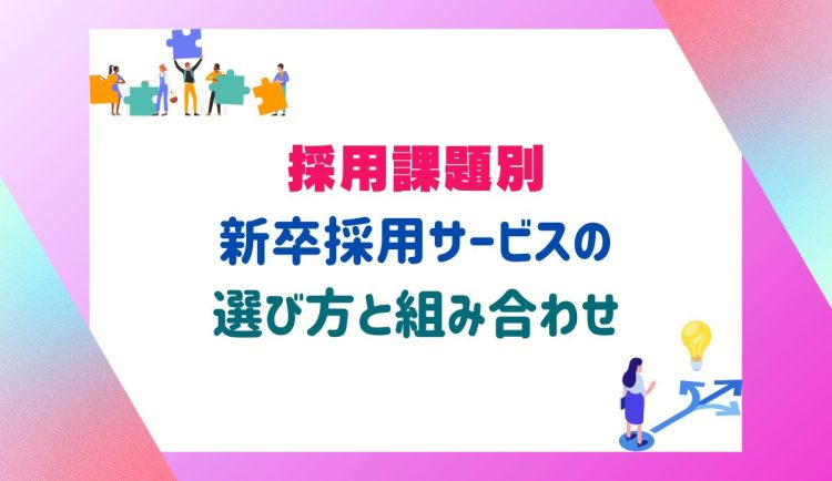 採用課題別新卒採用サービスの選び方と組み合わせ