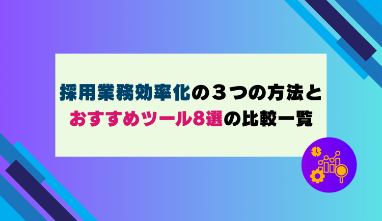 採用業務効率化の３つの方法とおすすめツール8選の比較一覧