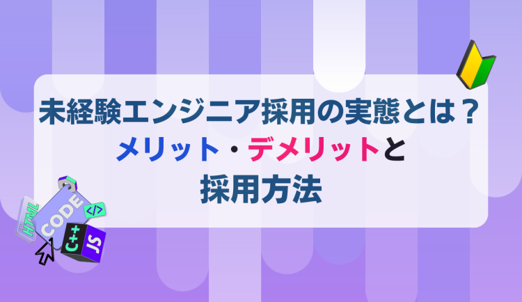未経験エンジニア採用の実態とは？メリット・デメリットと採用方法