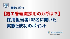 【施工管理職採用のカギは？】 　採用担当者102名に聞いた 　実態と成功のポイント