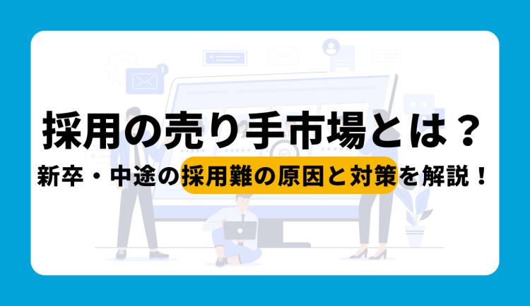採用の売り手市場とは？新卒・中途の採用難の原因と対策を解説