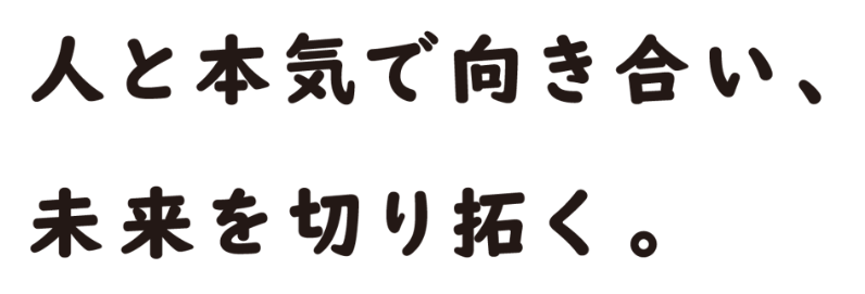 人と本気で向き合い、未来を切り拓く。